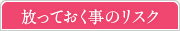 放っておく事のリスク
