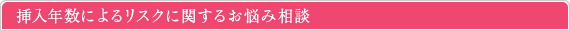 挿入年数によるリスクに関するお悩み相談