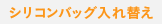 シリコンバッグ入れ替え