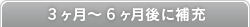 3ヶ月〜6ヶ月後に補充
