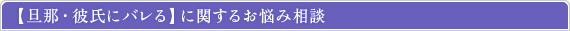 旦那・彼氏にバレるに関するお悩み相談