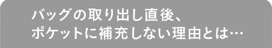 バッグの取り出し直後、ポケットに補充しない理由とは…